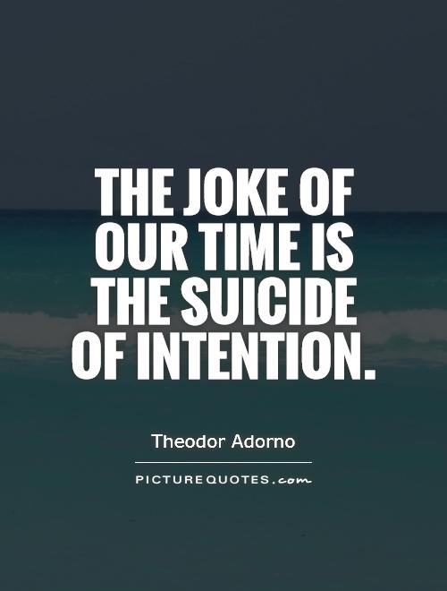 The joke of our time is the suicide of intention Picture Quote #1