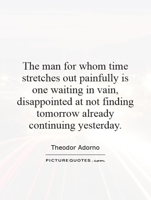 The man for whom time stretches out painfully is one waiting in vain, disappointed at not finding tomorrow already continuing yesterday Picture Quote #1