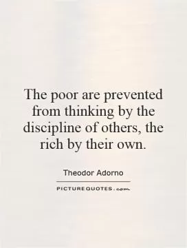 The poor are prevented from thinking by the discipline of others, the rich by their own Picture Quote #1