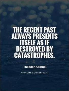 The recent past always presents itself as if destroyed by catastrophes Picture Quote #1