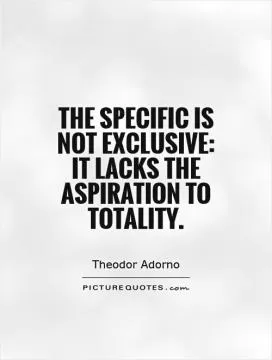 The specific is not exclusive: it lacks the aspiration to totality Picture Quote #1