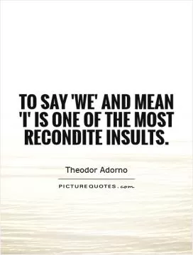To say 'we' and mean 'I' is one of the most recondite insults Picture Quote #1
