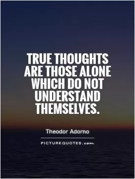 True thoughts are those alone which do not understand themselves Picture Quote #1