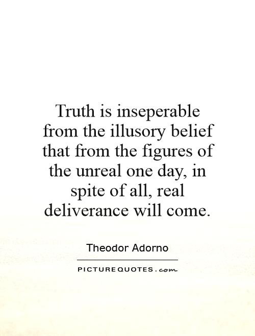 Truth is inseperable from the illusory belief that from the figures of the unreal one day, in spite of all, real deliverance will come Picture Quote #1