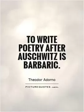 To write poetry after Auschwitz is barbaric Picture Quote #1