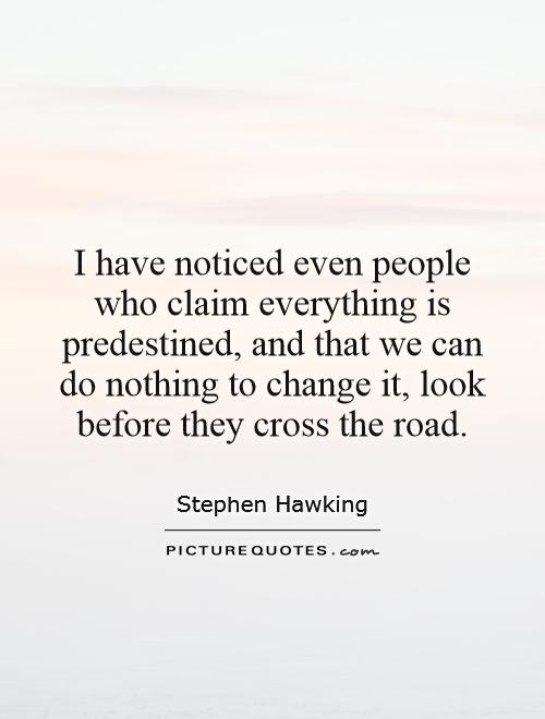 I have noticed even people who claim everything is predestined, and that we can do nothing to change it, look before they cross the road Picture Quote #1