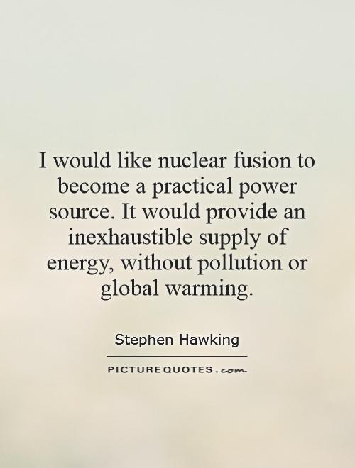 I would like nuclear fusion to become a practical power source. It would provide an inexhaustible supply of energy, without pollution or global warming Picture Quote #1