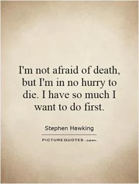 I'm not afraid of death, but I'm in no hurry to die. I have so much I want to do first Picture Quote #1