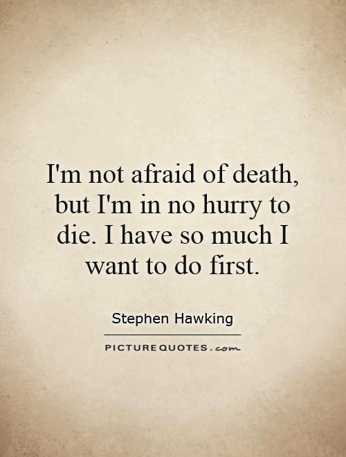 I'm not afraid of death, but I'm in no hurry to die. I have so much I want to do first Picture Quote #1