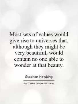 Most sets of values would give rise to universes that, although they might be very beautiful, would contain no one able to wonder at that beauty Picture Quote #1