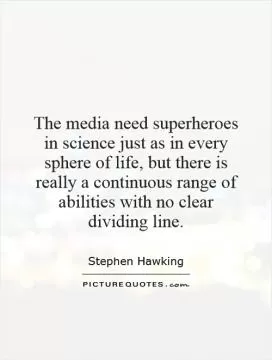 The media need superheroes in science just as in every sphere of life, but there is really a continuous range of abilities with no clear dividing line Picture Quote #1