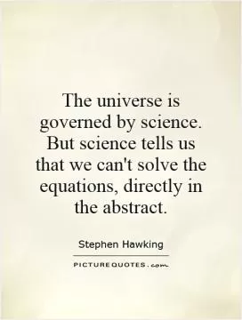 The universe is governed by science. But science tells us that we can't solve the equations, directly in the abstract Picture Quote #1