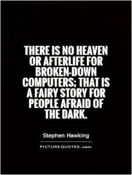 There is no heaven or afterlife for broken-down computers; that is a fairy story for people afraid of the dark Picture Quote #1