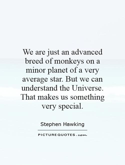We are just an advanced breed of monkeys on a minor planet of a very average star. But we can understand the Universe. That makes us something very special Picture Quote #1
