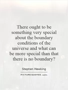 There ought to be something very special about the boundary conditions of the universe and what can be more special than that there is no boundary? Picture Quote #1