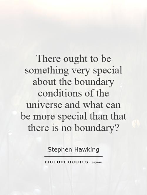 There ought to be something very special about the boundary conditions of the universe and what can be more special than that there is no boundary? Picture Quote #1