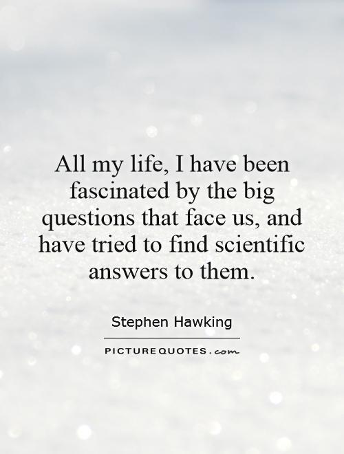 All my life, I have been fascinated by the big questions that face us, and have tried to find scientific answers to them Picture Quote #1