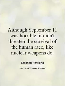 Although September 11 was horrible, it didn't threaten the survival of the human race, like nuclear weapons do Picture Quote #1