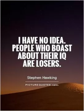 I have no idea. People who boast about their IQ are losers Picture Quote #1