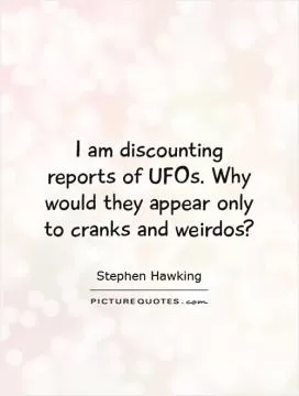 I am discounting reports of UFOs. Why would they appear only to cranks and weirdos? Picture Quote #1