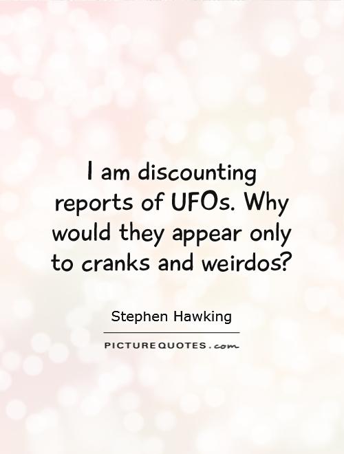 I am discounting reports of UFOs. Why would they appear only to cranks and weirdos? Picture Quote #1