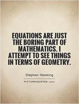 Equations are just the boring part of mathematics. I attempt to see things in terms of geometry Picture Quote #1