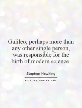 Galileo, perhaps more than any other single person, was responsible for the birth of modern science Picture Quote #1
