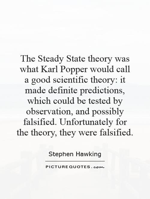 The Steady State theory was what Karl Popper would call a good scientific theory: it made definite predictions, which could be tested by observation, and possibly falsified. Unfortunately for the theory, they were falsified Picture Quote #1