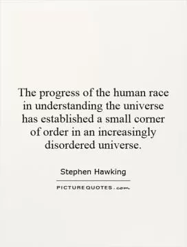 The progress of the human race in understanding the universe has established a small corner of order in an increasingly disordered universe Picture Quote #1