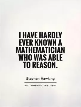 I have hardly ever known a mathematician who was able to reason Picture Quote #1