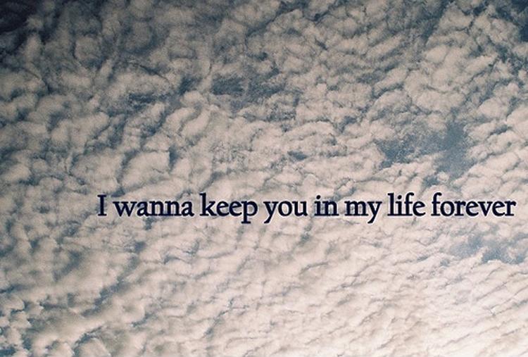 I wanna keep you in my life forever Picture Quote #1