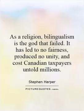 As a religion, bilingualism is the god that failed. It has led to no fairness, produced no unity, and cost Canadian taxpayers untold millions Picture Quote #1