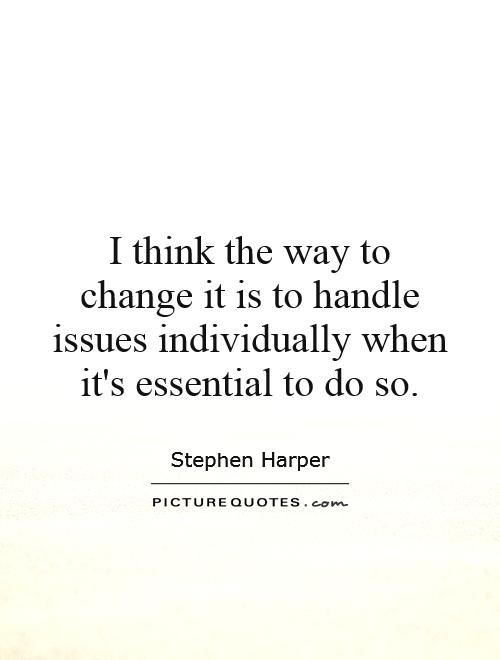 I think the way to change it is to handle issues individually when it's essential to do so Picture Quote #1