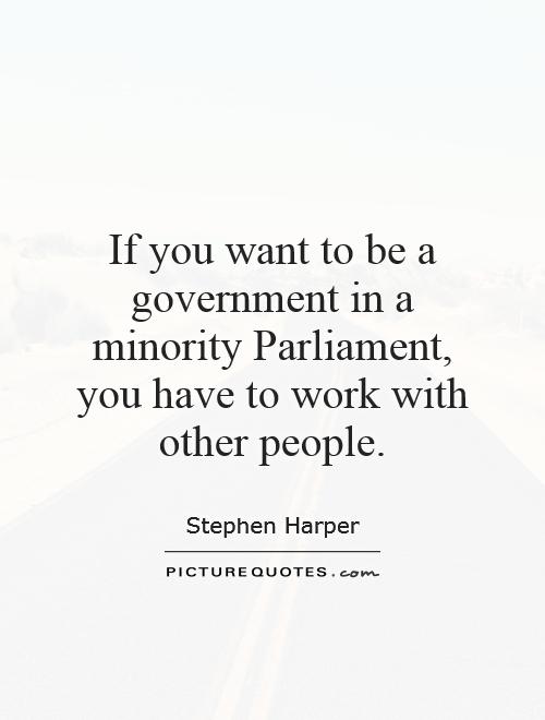 If you want to be a government in a minority Parliament, you have to work with other people Picture Quote #1