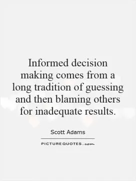 Informed decision making comes from a long tradition of guessing and then blaming others for inadequate results Picture Quote #1