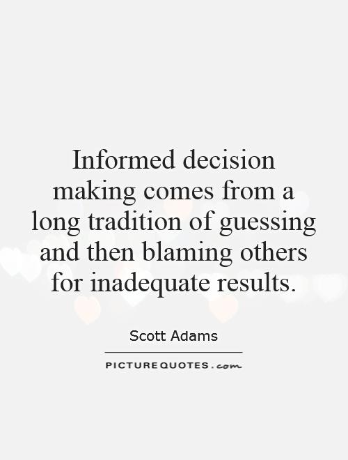 Informed decision making comes from a long tradition of guessing and then blaming others for inadequate results Picture Quote #1