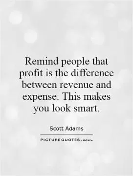 Remind people that profit is the difference between revenue and expense. This makes you look smart Picture Quote #1