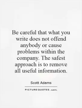 Be careful that what you write does not offend anybody or cause problems within the company. The safest approach is to remove all useful information Picture Quote #1