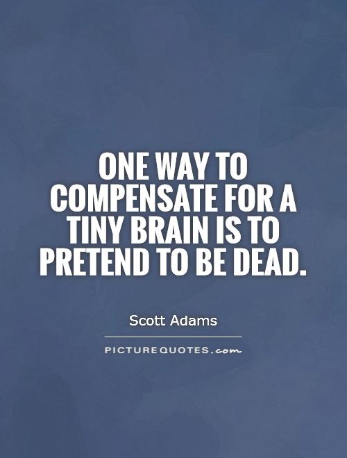 One way to compensate for a tiny brain is to pretend to be dead Picture Quote #1