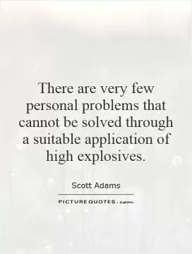 There are very few personal problems that cannot be solved through a suitable application of high explosives Picture Quote #1