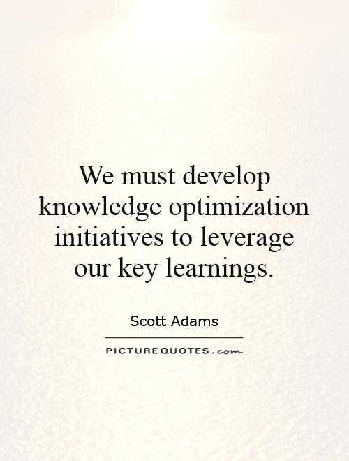 We must develop knowledge optimization initiatives to leverage our key learnings Picture Quote #1