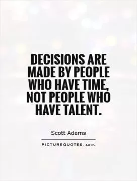 Decisions are made by people who have time, not people who have talent Picture Quote #1