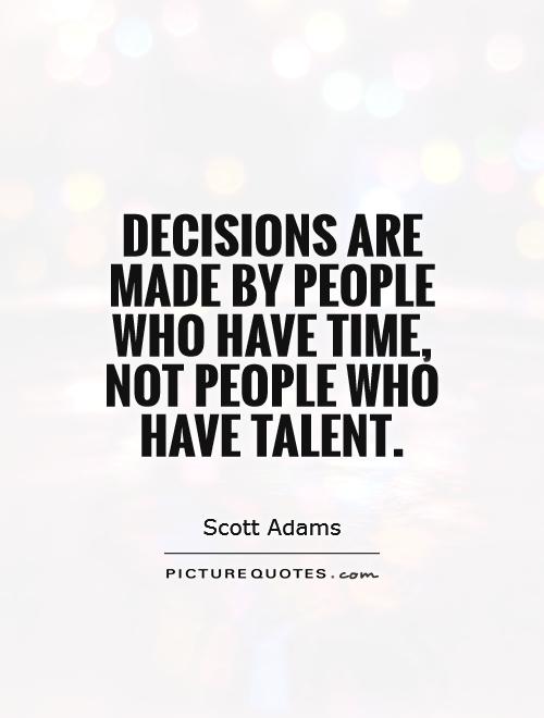 Decisions are made by people who have time, not people who have talent Picture Quote #1