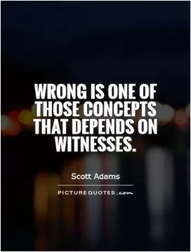 Wrong is one of those concepts that depends on witnesses Picture Quote #1