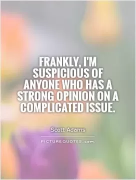 Frankly, I'm suspicious of anyone who has a strong opinion on a complicated issue Picture Quote #1