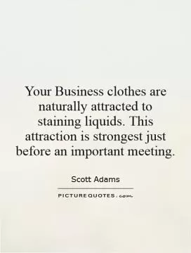 Your Business clothes are naturally attracted to staining liquids. This attraction is strongest just before an important meeting Picture Quote #1