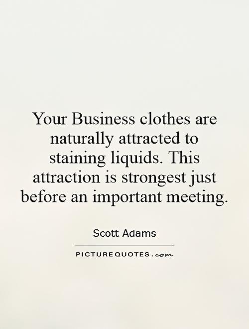 Your Business clothes are naturally attracted to staining liquids. This attraction is strongest just before an important meeting Picture Quote #1