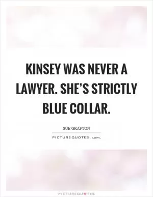 Kinsey was never a lawyer. She’s strictly blue collar Picture Quote #1