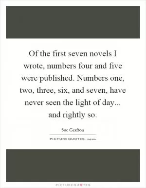 Of the first seven novels I wrote, numbers four and five were published. Numbers one, two, three, six, and seven, have never seen the light of day... and rightly so Picture Quote #1