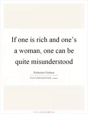 If one is rich and one’s a woman, one can be quite misunderstood Picture Quote #1